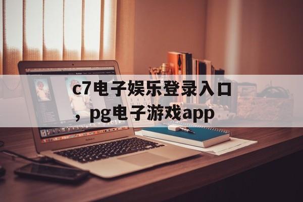 c7电子娱乐登录入口，pg电子游戏app