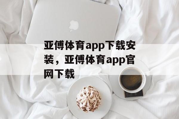 亚傅体育app下载安装，亚傅体育app官网下载