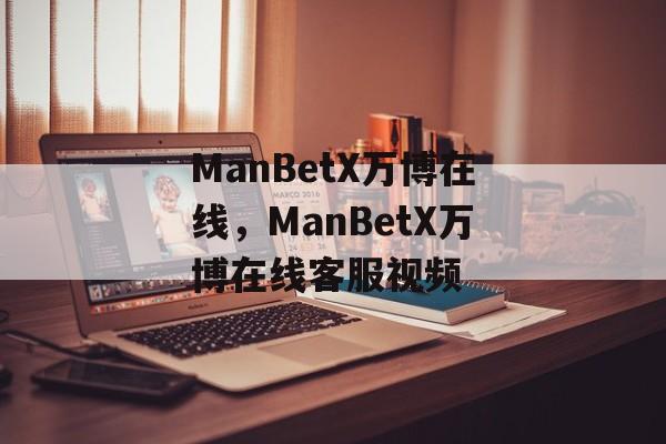 ManBetX万博在线，ManBetX万博在线客服视频