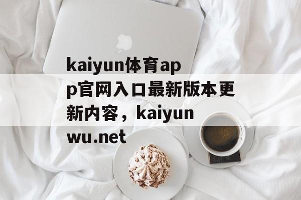 kaiyun体育app官网入口最新版本更新内容，kaiyunwu.net