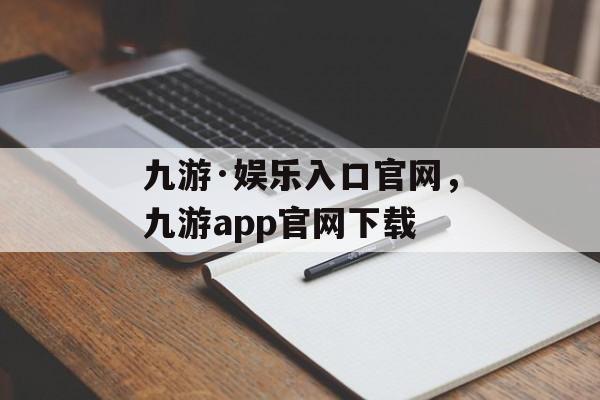 九游·娱乐入口官网，九游app官网下载