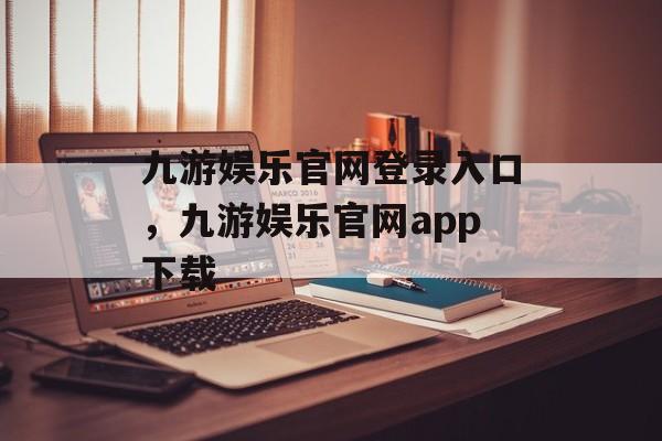 九游娱乐官网登录入口，九游娱乐官网app下载