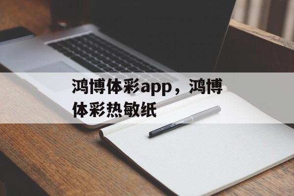 鸿博体彩app，鸿博体彩热敏纸