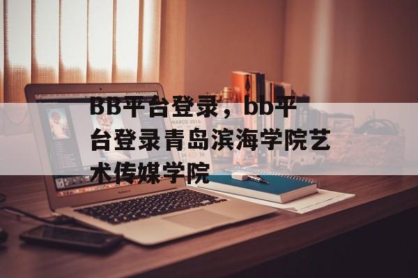 BB平台登录，bb平台登录青岛滨海学院艺术传媒学院