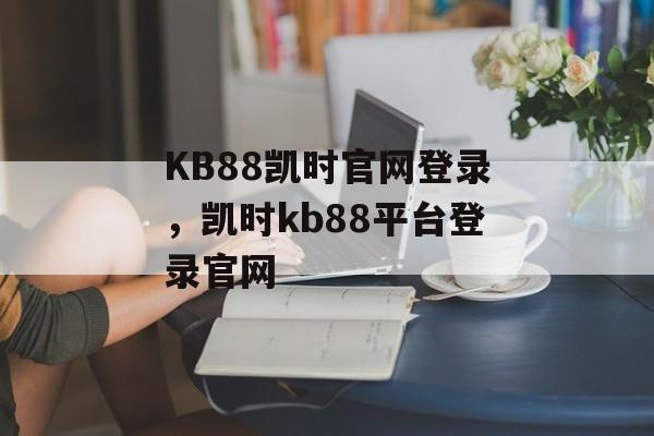 KB88凯时官网登录，凯时kb88平台登录官网