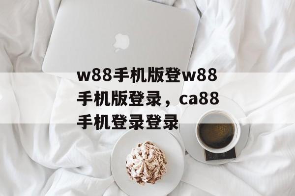 w88手机版登w88手机版登录，ca88手机登录登录