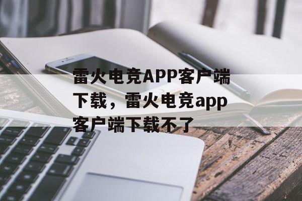 雷火电竞APP客户端下载，雷火电竞app客户端下载不了