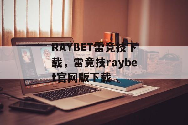 RAYBET雷竞技下载，雷竞技raybet官网版下载