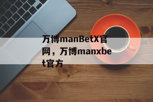 万博manBetX官网，万博manxbet官方