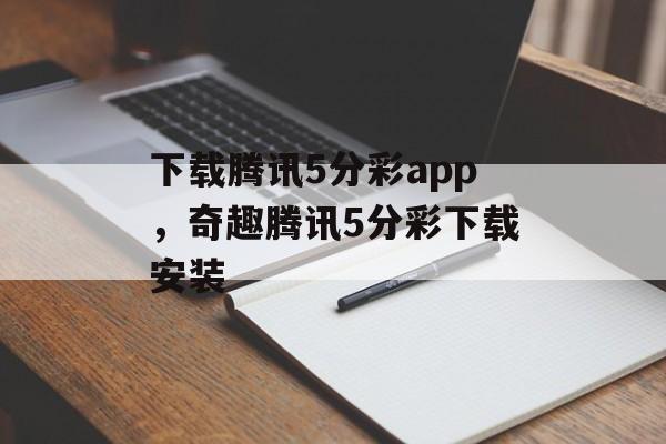 下载腾讯5分彩app，奇趣腾讯5分彩下载安装