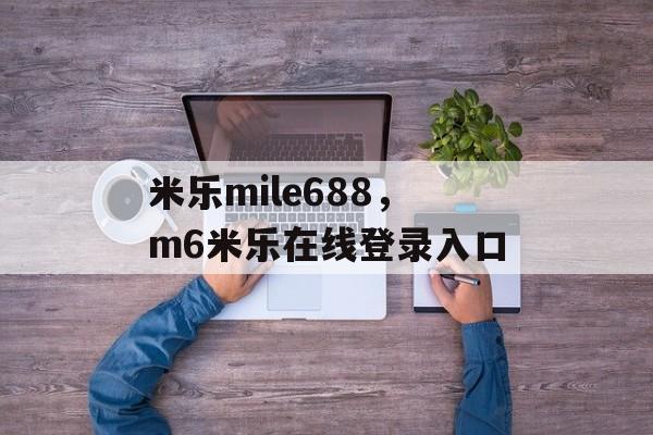 米乐mile688，m6米乐在线登录入口