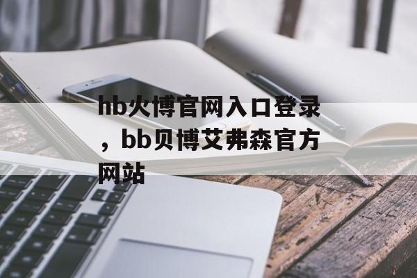 hb火博官网入口登录，bb贝博艾弗森官方网站