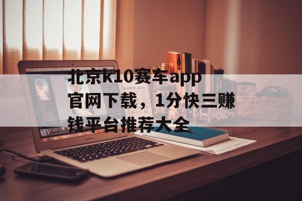 北京k10赛车app官网下载，1分快三赚钱平台推荐大全