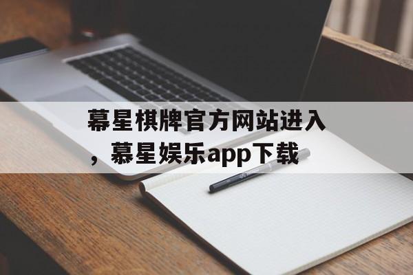 幕星棋牌官方网站进入，慕星娱乐app下载