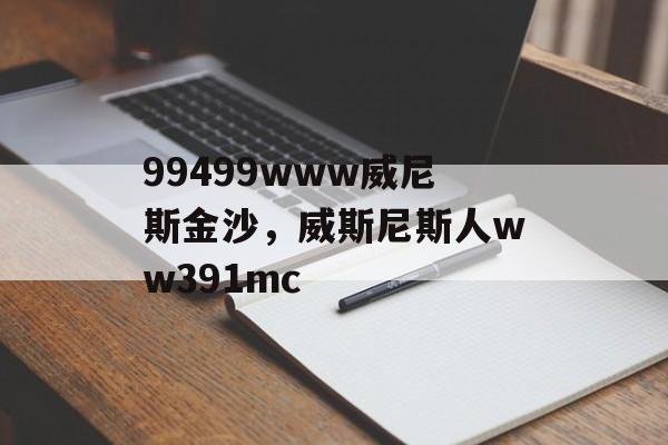 99499www威尼斯金沙，威斯尼斯人ww391mc