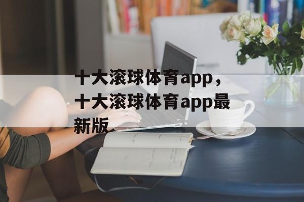 十大滚球体育app，十大滚球体育app最新版