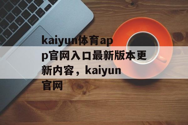 kaiyun体育app官网入口最新版本更新内容，kaiyun官网