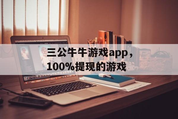 三公牛牛游戏app，100%提现的游戏