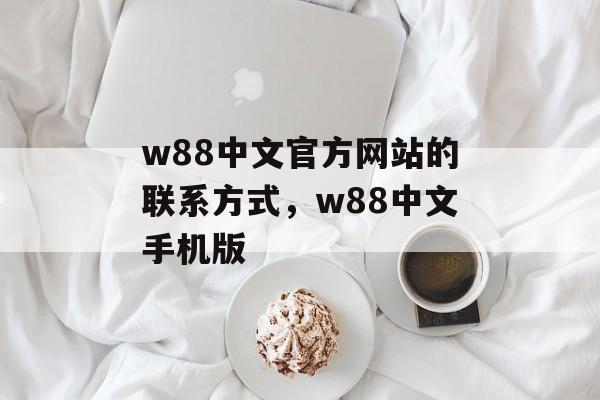 w88中文官方网站的联系方式，w88中文手机版