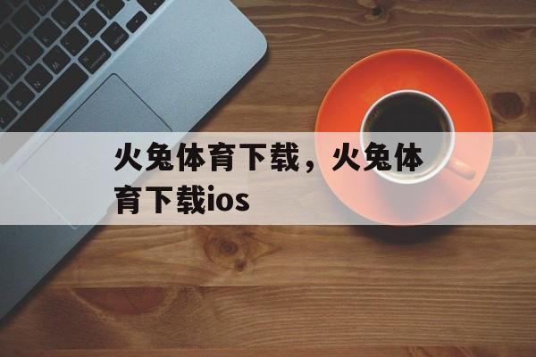 火兔体育下载，火兔体育下载ios