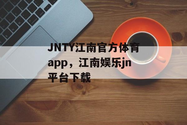 JNTY江南官方体育app，江南娱乐jn平台下载