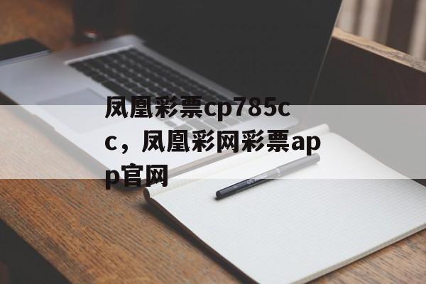 凤凰彩票cp785cc，凤凰彩网彩票app官网