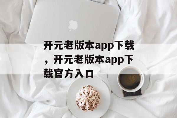 开元老版本app下载，开元老版本app下载官方入口