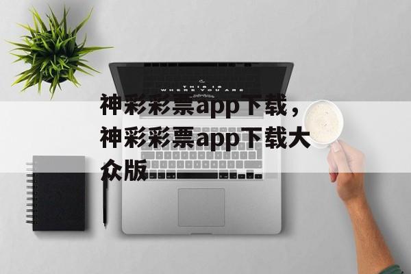 神彩彩票app下载，神彩彩票app下载大众版