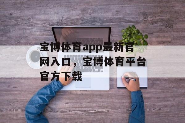 宝博体育app最新官网入口，宝博体育平台官方下载