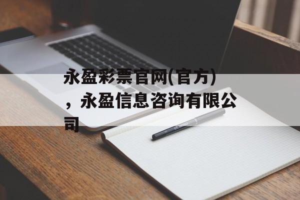 永盈彩票官网(官方)，永盈信息咨询有限公司