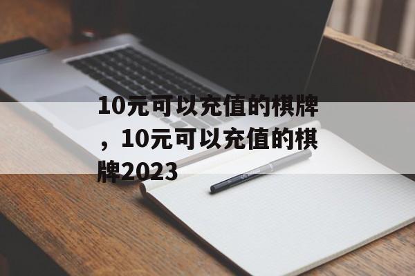 10元可以充值的棋牌，10元可以充值的棋牌2023