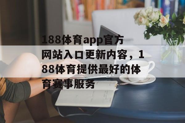 188体育app官方网站入口更新内容，188体育提供最好的体育赛事服务