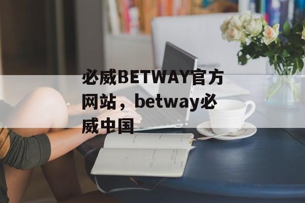 必威BETWAY官方网站，betway必威中国