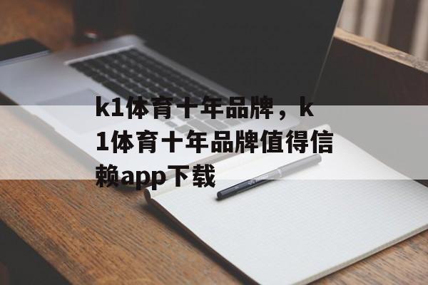 k1体育十年品牌，k1体育十年品牌值得信赖app下载