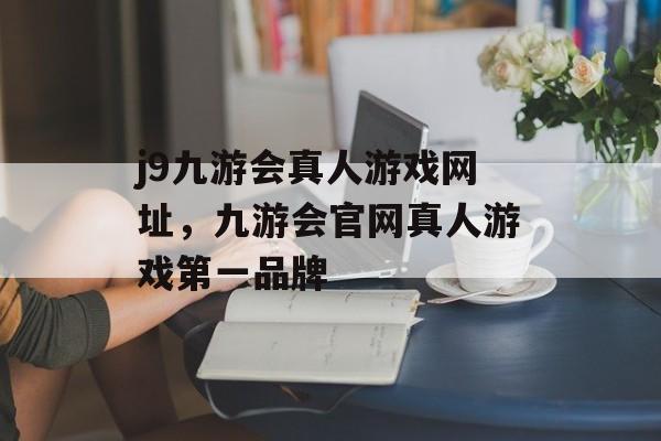 j9九游会真人游戏网址，九游会官网真人游戏第一品牌