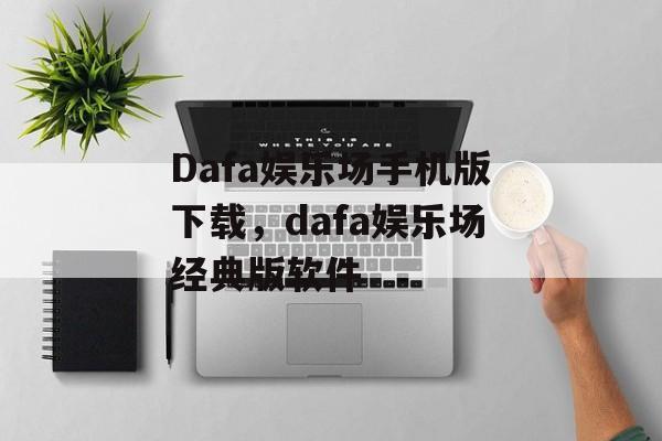 Dafa娱乐场手机版下载，dafa娱乐场经典版软件