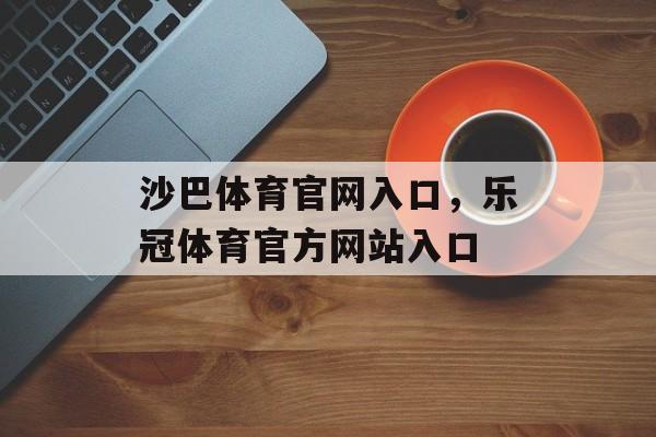 沙巴体育官网入口，乐冠体育官方网站入口