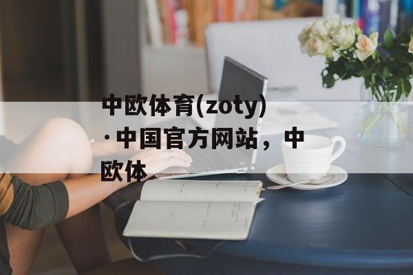 中欧体育(zoty)·中国官方网站，中 欧体