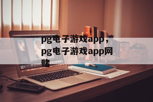 pg电子游戏app，pg电子游戏app网赌