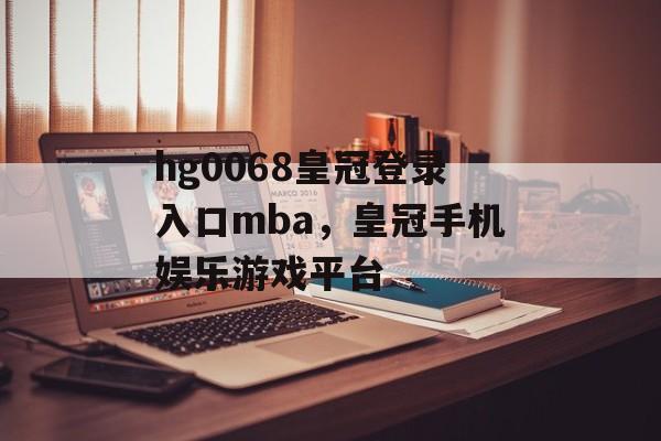 hg0068皇冠登录入口mba，皇冠手机娱乐游戏平台