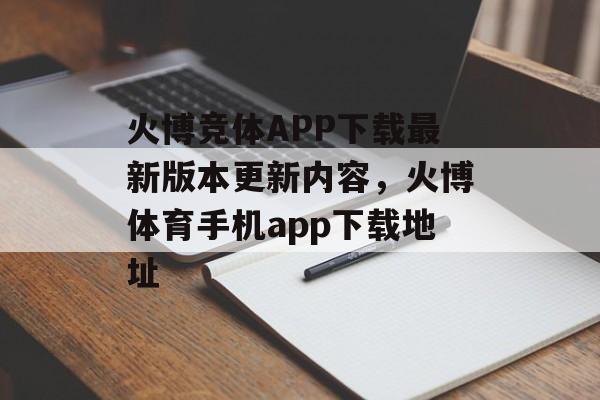 火博竞体APP下载最新版本更新内容，火博体育手机app下载地址