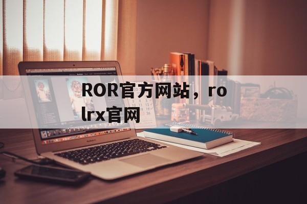 ROR官方网站，rolrx官网