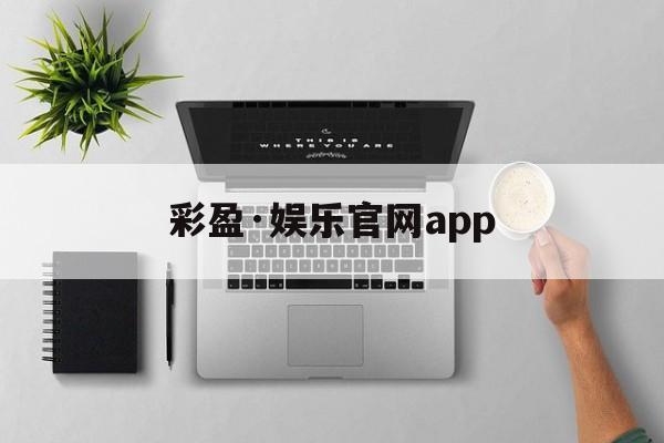 彩盈·娱乐官网app