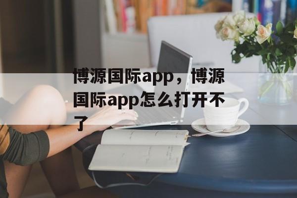 博源国际app，博源国际app怎么打开不了