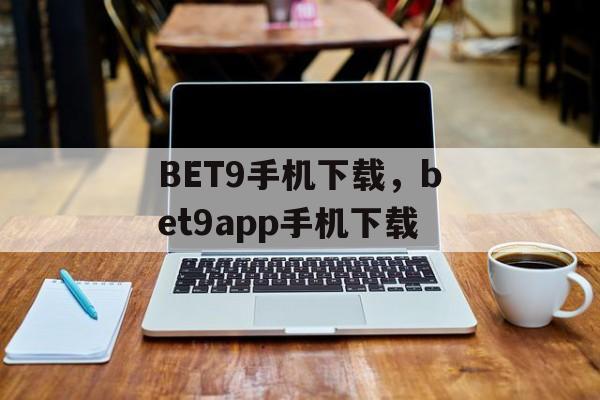 BET9手机下载，bet9app手机下载