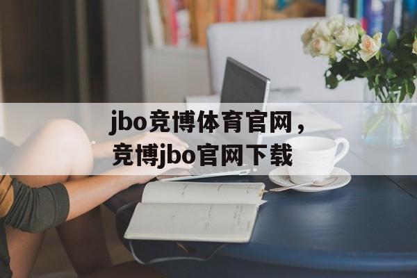 jbo竞博体育官网，竞博jbo官网下载