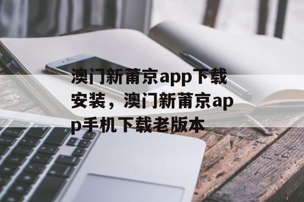 澳门新莆京app下载安装，澳门新莆京app手机下载老版本