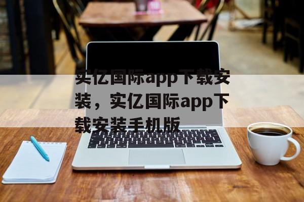 实亿国际app下载安装，实亿国际app下载安装手机版