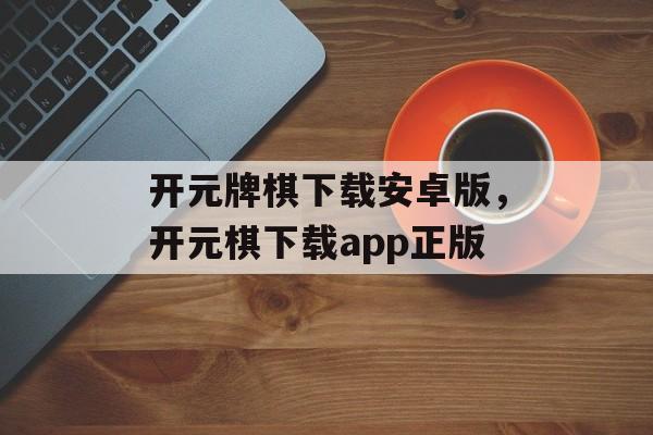 开元牌棋下载安卓版，开元棋下载app正版