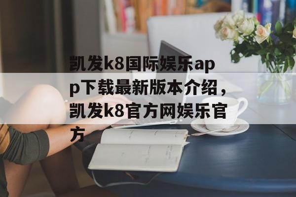 凯发k8国际娱乐app下载最新版本介绍，凯发k8官方网娱乐官方